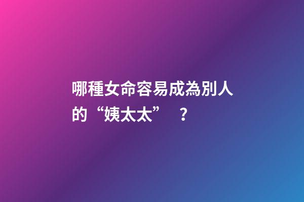哪種女命容易成為別人的“姨太太”？